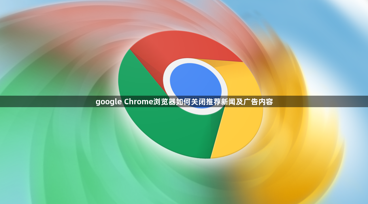 google Chrome浏览器如何关闭推荐新闻及广告内容1