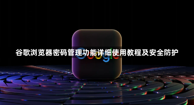谷歌浏览器密码管理功能详细使用教程及安全防护1