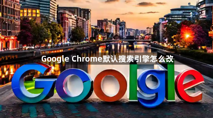 Google Chrome默认搜索引擎怎么改1
