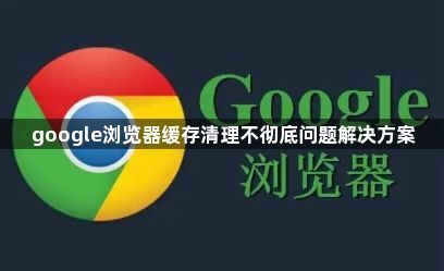 google浏览器缓存清理不彻底问题解决方案1