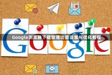 Google浏览器下载管理功能设置与优化教程1