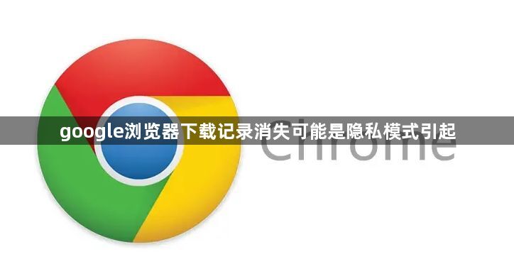 google浏览器下载记录消失可能是隐私模式引起1