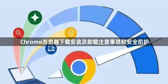 Chrome浏览器下载安装及卸载注意事项和安全防护1