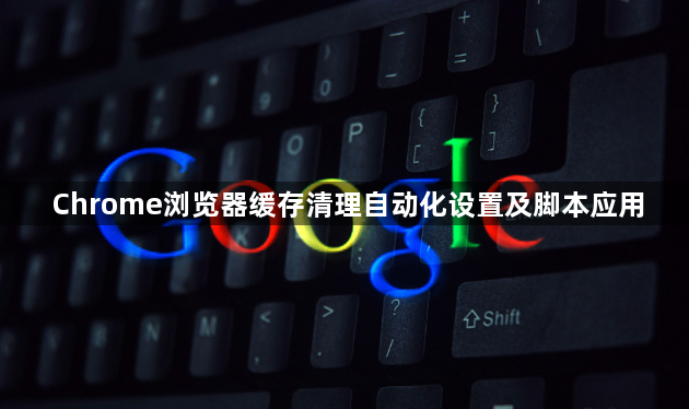 Chrome浏览器缓存清理自动化设置及脚本应用1