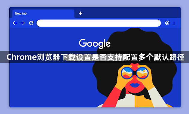 Chrome浏览器下载设置是否支持配置多个默认路径1