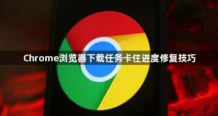 Chrome浏览器下载任务卡住进度修复技巧1