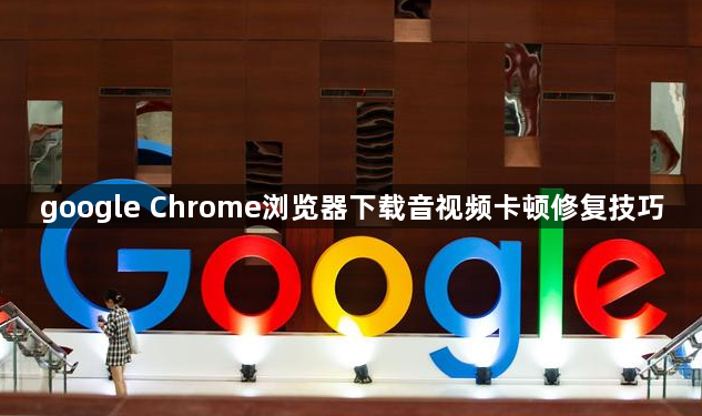google Chrome浏览器下载音视频卡顿修复技巧1