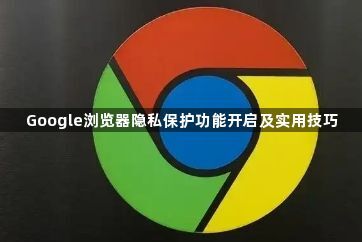 Google浏览器隐私保护功能开启及实用技巧1