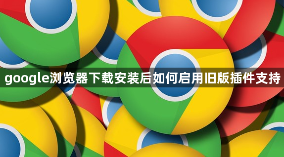 google浏览器下载安装后如何启用旧版插件支持1