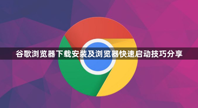 谷歌浏览器下载安装及浏览器快速启动技巧分享1