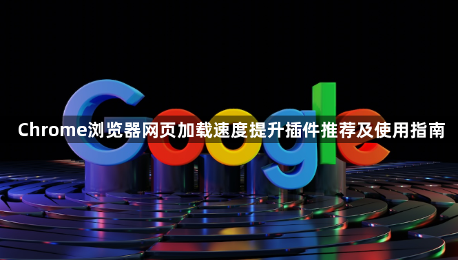 Chrome浏览器网页加载速度提升插件推荐及使用指南1