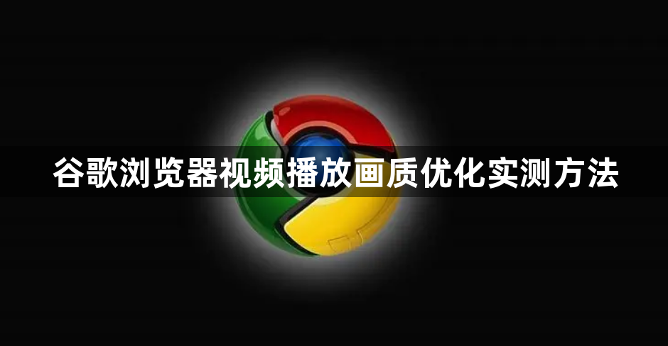 谷歌浏览器视频播放画质优化实测方法1