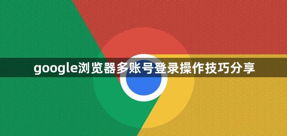 google浏览器多账号登录操作技巧分享1