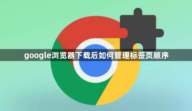google浏览器下载后如何管理标签页顺序1