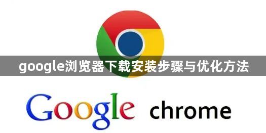 google浏览器下载安装步骤与优化方法1