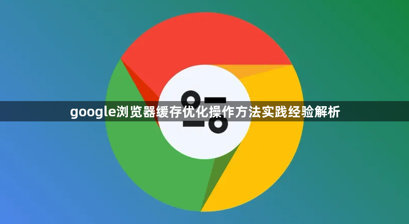google浏览器缓存优化操作方法实践经验解析1