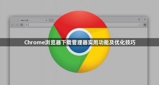 Chrome浏览器下载管理器实用功能及优化技巧1
