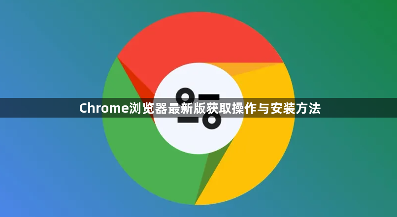 Chrome浏览器最新版获取操作与安装方法1