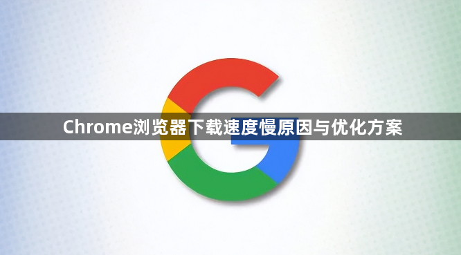 Chrome浏览器下载速度慢原因与优化方案1