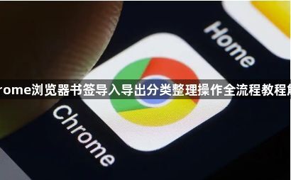 Chrome浏览器书签导入导出分类整理操作全流程教程解析1