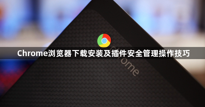Chrome浏览器下载安装及插件安全管理操作技巧1