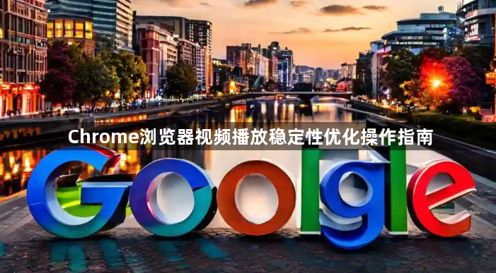 Chrome浏览器视频播放稳定性优化操作指南1