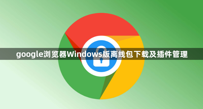 google浏览器Windows版离线包下载及插件管理1
