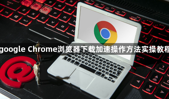 google Chrome浏览器下载加速操作方法实操教程1