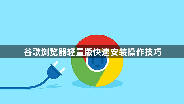 谷歌浏览器轻量版快速安装操作技巧1
