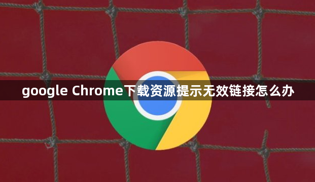 google Chrome下载资源提示无效链接怎么办1