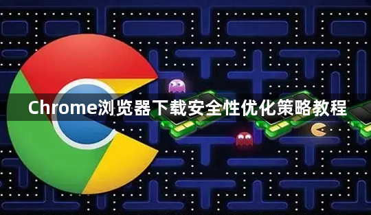 Chrome浏览器下载安全性优化策略教程1