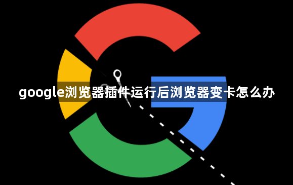 google浏览器插件运行后浏览器变卡怎么办1