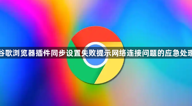 谷歌浏览器插件同步设置失败提示网络连接问题的应急处理1