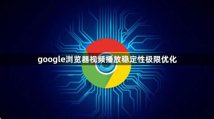 google浏览器视频播放稳定性极限优化1