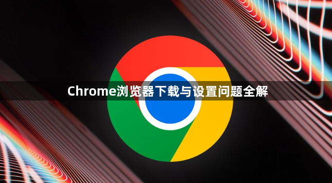 Chrome浏览器下载与设置问题全解1