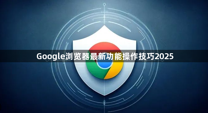 Google浏览器最新功能操作技巧20251