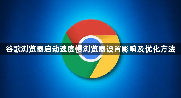 谷歌浏览器启动速度慢浏览器设置影响及优化方法1