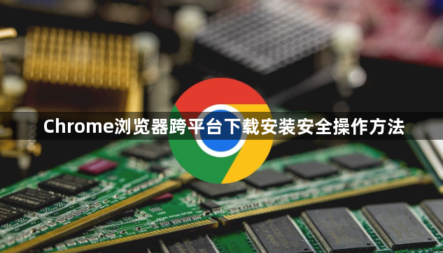 Chrome浏览器跨平台下载安装安全操作方法1