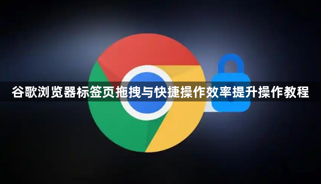 谷歌浏览器标签页拖拽与快捷操作效率提升操作教程1