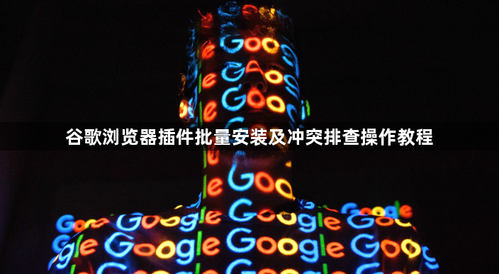 谷歌浏览器插件批量安装及冲突排查操作教程1