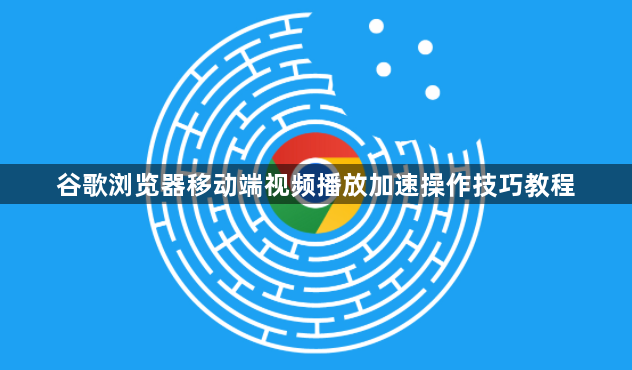 谷歌浏览器移动端视频播放加速操作技巧教程1