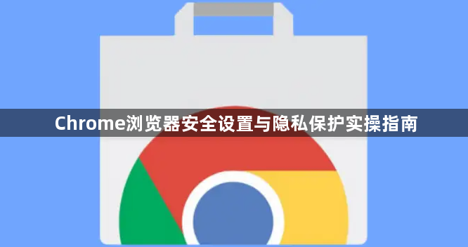 Chrome浏览器安全设置与隐私保护实操指南1