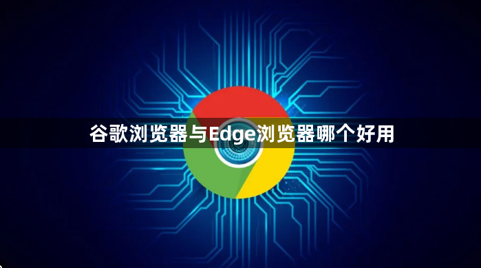 谷歌浏览器与Edge浏览器哪个好用1