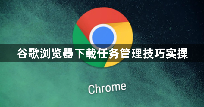 谷歌浏览器下载任务管理技巧实操1