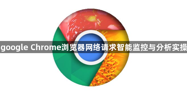 google Chrome浏览器网络请求智能监控与分析实操1