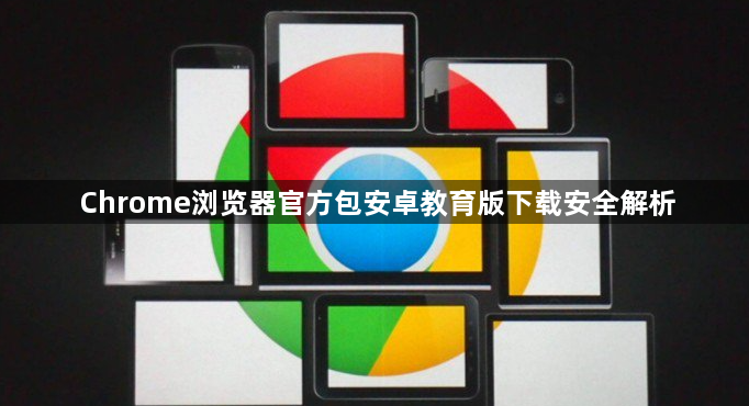 Chrome浏览器官方包安卓教育版下载安全解析1