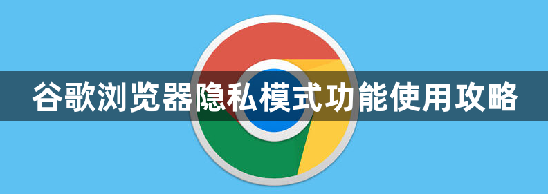 谷歌浏览器隐私模式功能使用攻略1