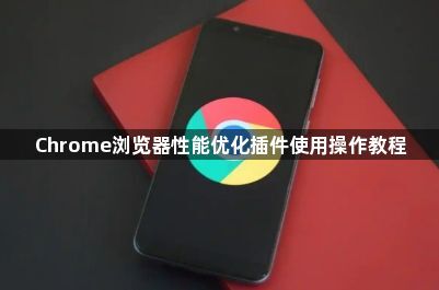 Chrome浏览器性能优化插件使用操作教程1