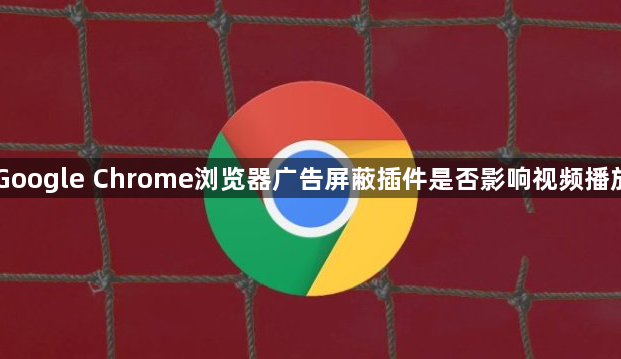 Google Chrome浏览器广告屏蔽插件是否影响视频播放1
