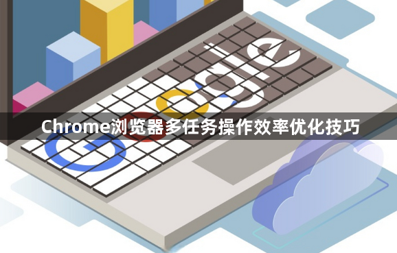 Chrome浏览器多任务操作效率优化技巧1